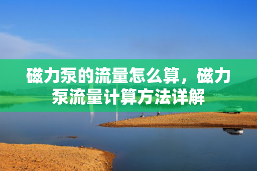 磁力泵的流量怎么算，磁力泵流量计算方法详解