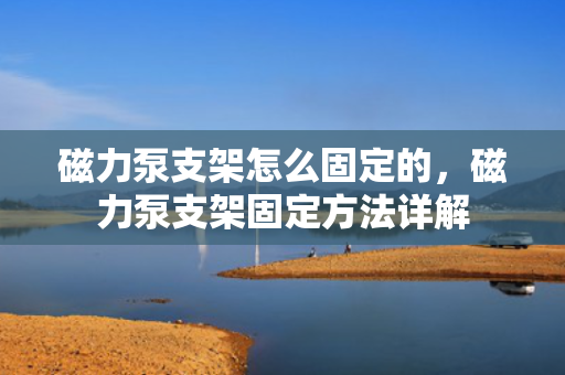 磁力泵支架怎么固定的，磁力泵支架固定方法详解