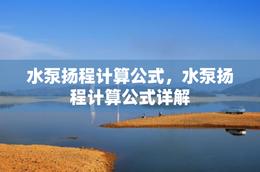 水泵扬程计算公式，水泵扬程计算公式详解