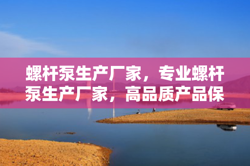 螺杆泵生产厂家，专业螺杆泵生产厂家，高品质产品保障