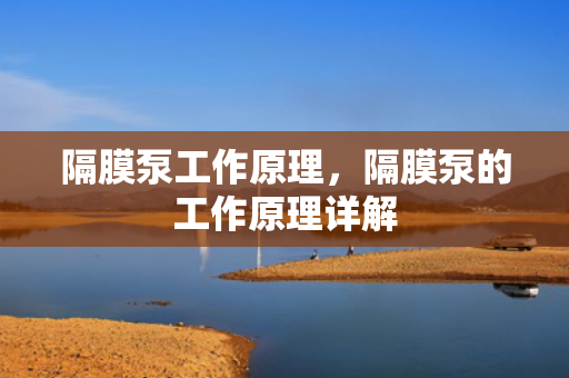 隔膜泵工作原理，隔膜泵的工作原理详解