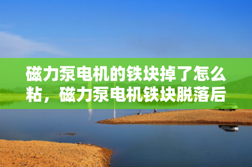 磁力泵电机的铁块掉了怎么粘，磁力泵电机铁块脱落后的粘合修复方法