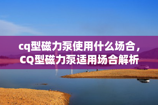 cq型磁力泵使用什么场合，CQ型磁力泵适用场合解析