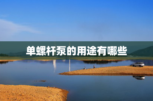 单螺杆泵的用途有哪些
