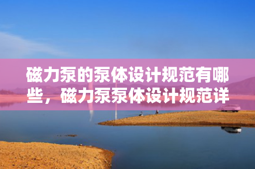 磁力泵的泵体设计规范有哪些，磁力泵泵体设计规范详解