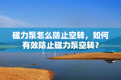 磁力泵怎么防止空转，如何有效防止磁力泵空转？