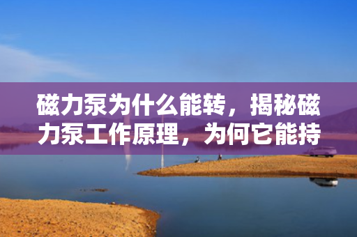 磁力泵为什么能转，揭秘磁力泵工作原理，为何它能持续转动？