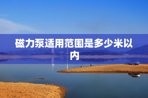 磁力泵适用范围是多少米以内