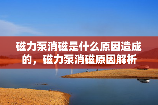 磁力泵消磁是什么原因造成的，磁力泵消磁原因解析
