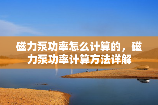 磁力泵功率怎么计算的，磁力泵功率计算方法详解