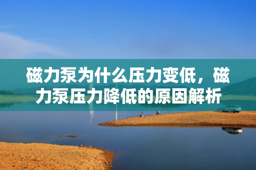 磁力泵为什么压力变低，磁力泵压力降低的原因解析