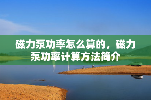 磁力泵功率怎么算的，磁力泵功率计算方法简介