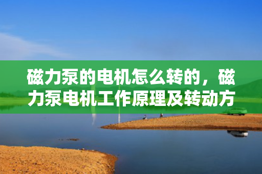 磁力泵的电机怎么转的，磁力泵电机工作原理及转动方式解析