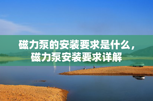 磁力泵的安装要求是什么，磁力泵安装要求详解