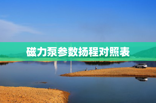 磁力泵参数扬程对照表