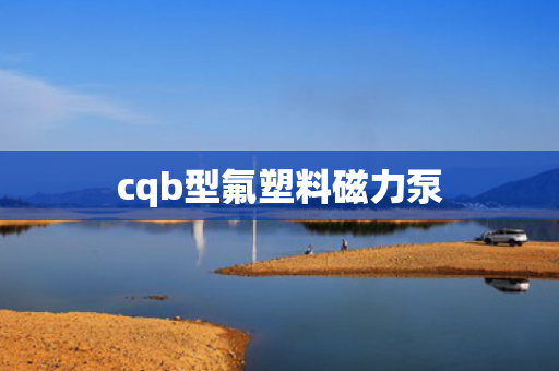 cqb型氟塑料磁力泵