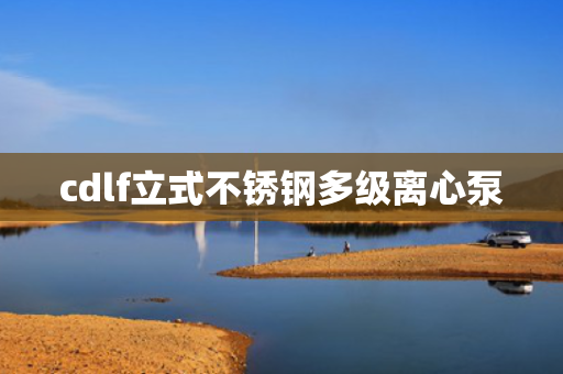 cdlf立式不锈钢多级离心泵
