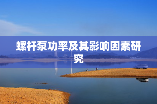 螺杆泵功率及其影响因素研究