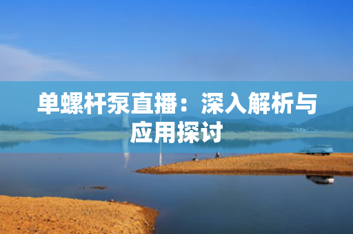 单螺杆泵直播：深入解析与应用探讨