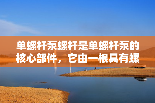 单螺杆泵螺杆是单螺杆泵的核心部件，它由一根具有螺旋形状的金属杆和若干个套在螺旋上的橡胶定子组成。单螺杆泵螺杆的结构设计精巧，能够实现高效的输送和计量，被广泛应用于石油、化工、冶金、电力、建材等领域。
