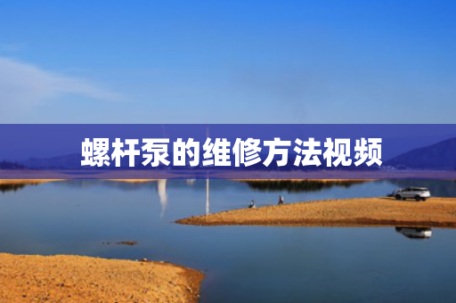  螺杆泵的维修方法视频