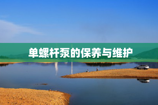  单螺杆泵的保养与维护