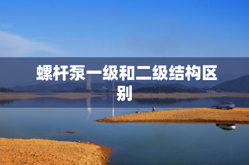  螺杆泵一级和二级结构区别