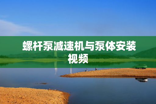  螺杆泵减速机与泵体安装视频