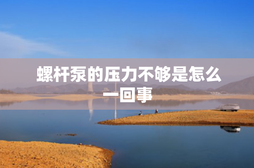  螺杆泵的压力不够是怎么一回事