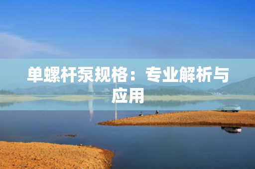 单螺杆泵规格：专业解析与应用