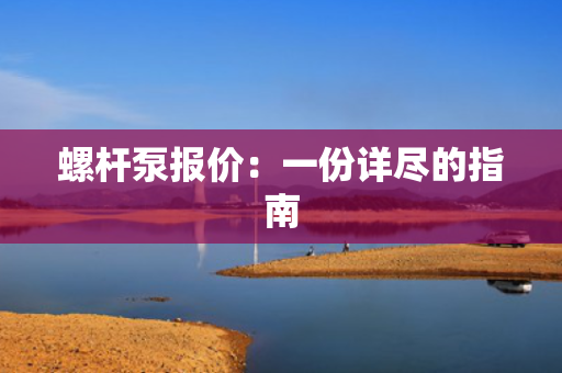螺杆泵报价：一份详尽的指南