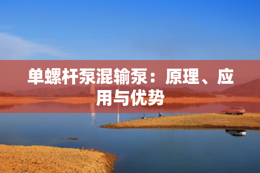 单螺杆泵混输泵：原理、应用与优势
