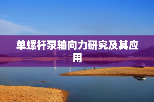 单螺杆泵轴向力研究及其应用
