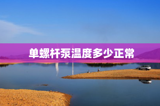  单螺杆泵温度多少正常