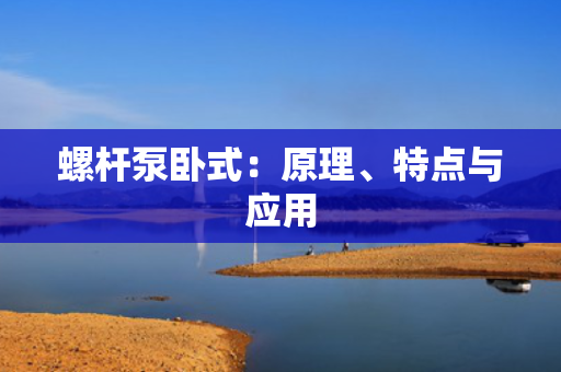 螺杆泵卧式：原理、特点与应用