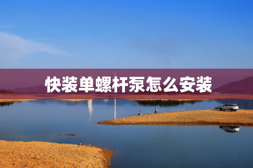  快装单螺杆泵怎么安装