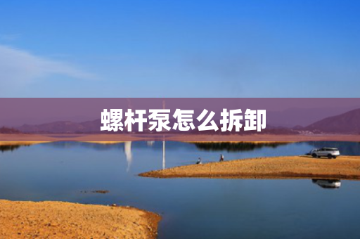  螺杆泵怎么拆卸