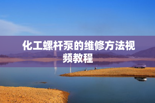  化工螺杆泵的维修方法视频教程