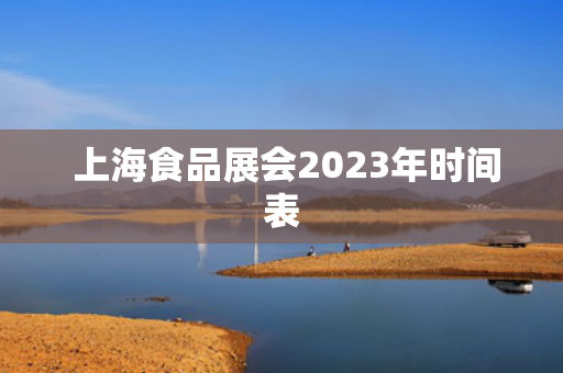  上海食品展会2023年时间表