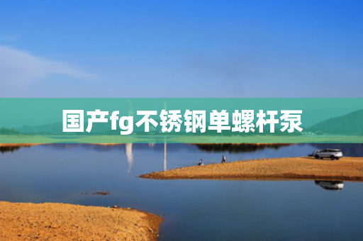 国产fg不锈钢单螺杆泵