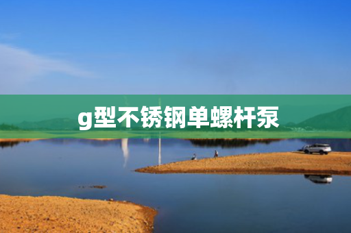  g型不锈钢单螺杆泵