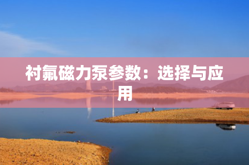 衬氟磁力泵参数：选择与应用