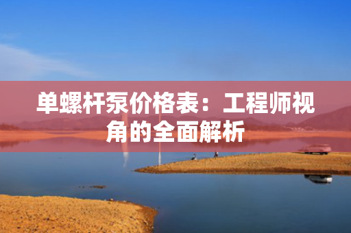 单螺杆泵价格表：工程师视角的全面解析