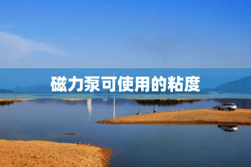 磁力泵可使用的粘度