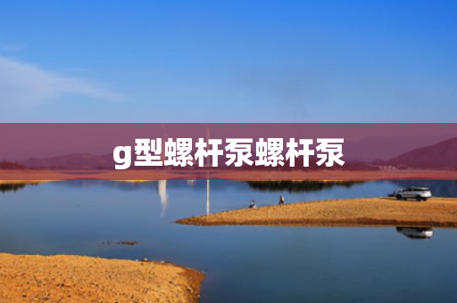g型螺杆泵螺杆泵