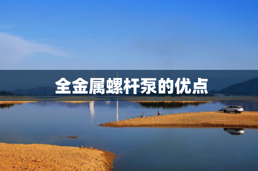  全金属螺杆泵的优点