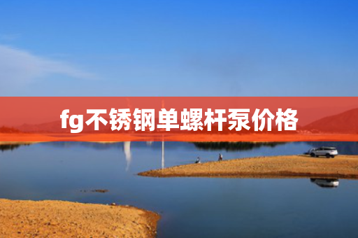 fg不锈钢单螺杆泵价格