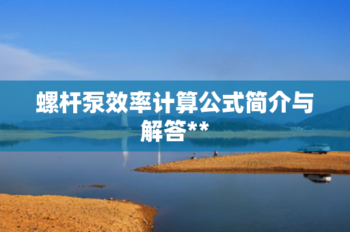 螺杆泵效率计算公式简介与解答**