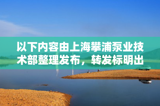 以下内容由上海攀浦泵业技术部整理发布，转发标明出处。