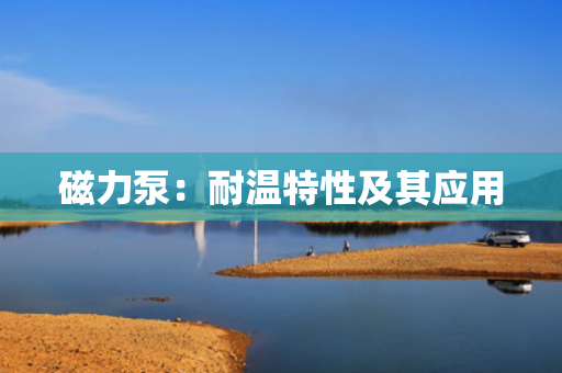 磁力泵：耐温特性及其应用